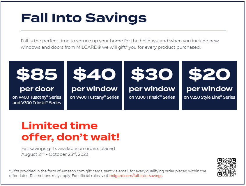 When you include new windows and doors from MILGARD, we'll give you $85 per door on V400 Tuscany Series and V300 Trinsic Series, $40 per window on V400 Tuscany Series, $30 per window on V300 Trinsic Series, $20 per window on V250 Style Line Series